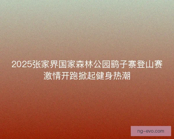 2025张家界国家森林公园鹞子寨登山赛激情开跑掀起健身热潮